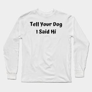 Tell Your Dog I Said Hi Long Sleeve T-Shirt